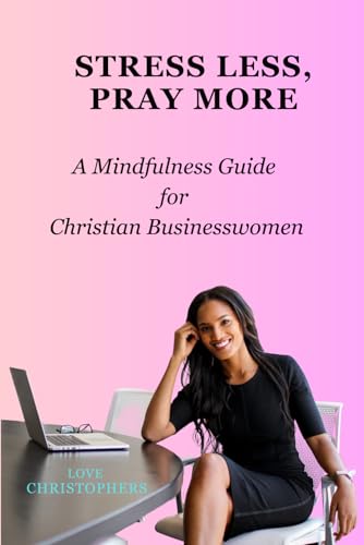 Stress Less, Pray More: A Mindfulness Guide for Christian Businesswomen Stress Less, Pray More: A Mindfulness Guide for Christian Businesswomen von Independently published