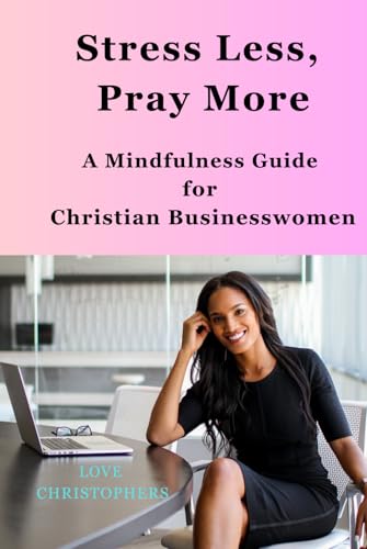 Stress Less, Pray More: A Mindfulness Guide for Christian Businesswomen Stress Less, Pray More: A Mindfulness Guide for Christian Businesswomen von Independently published