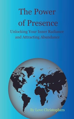 The Power of Presence: Unlocking Your Inner Radiance and Attracting Abundance von Love Christophers