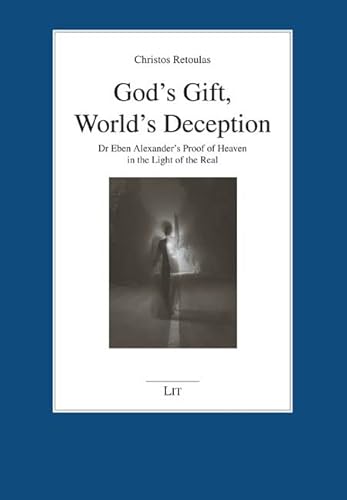 God's Gift, World's Deception: Dr Eben Alexander's Proof of Heaven in the Light of the Real (Forum Religionsphilosophie, 37) God's Gift, World's Deception: Dr Eben Alexander's Proof of Heaven in the Light of the Real (Forum Religionsphilosophie, 37)