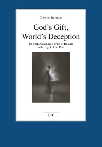 God's Gift, World's Deception: Dr Eben Alexander's Proof of Heaven in the Light of the Real (Forum Religionsphilosophie, 37)
