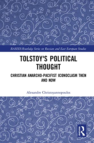 Tolstoy's Political Thought: Christian Anarcho-Pacifist Iconoclasm Then and Now (Basees/Routledge Series on Russian and East European Studies)