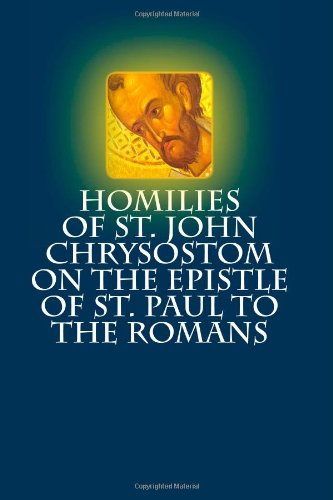 Homilies of St. John Chrysostom on the Epistle of St. Paul to the Romans