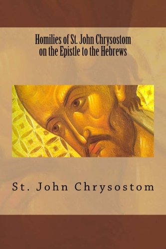 Homilies of St. John Chrysostom on the Epistle to the Hebrews von CreateSpace Independent Publishing Platform