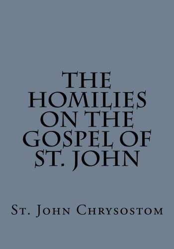 The Homilies on the Gospel of St. John by St. John Chrysostom