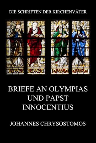 Briefe an Olympias und Papst Innocentius: Epistula ad Innocentium papam et ad Olympiadem (Die Schriften der Kirchenväter, Band 36)