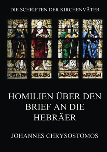 Homilien über den Brief an die Hebräer: In epistulam ad hebraeos argumentum et homiliae (Die Schriften der Kirchenväter, Band 38)
