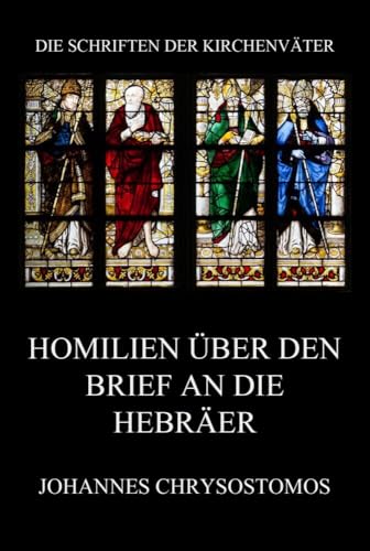 Homilien über den Brief an die Hebräer: In epistulam ad hebraeos argumentum et homiliae (Die Schriften der Kirchenväter, Band 38) von Jazzybee Verlag
