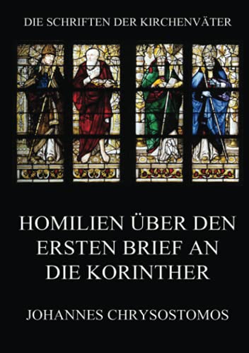 Homilien über den ersten Brief an die Korinther: In epistulam i ad Corinthios argumentum et homiliae (Die Schriften der Kirchenväter, Band 39)
