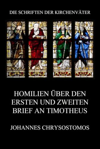 Homilien über den ersten und zweiten Brief an Timotheus: In epistulam ad Timotheum argumentum et homiliae (Die Schriften der Kirchenväter, Band 41) von Jazzybee Verlag