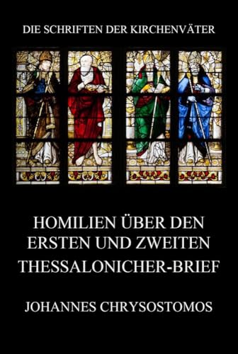 Homilien über den ersten und zweiten Thessalonicher-Brief: In epistulam i ad Thessalonicenses homiliae (Die Schriften der Kirchenväter, Band 40)