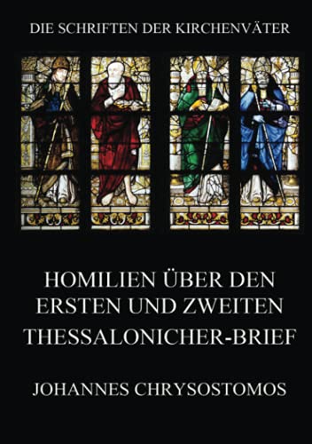 Homilien über den ersten und zweiten Thessalonicher-Brief: In epistulam i ad Thessalonicenses homiliae (Die Schriften der Kirchenväter, Band 40)