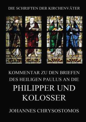 Kommentar zu den Briefen des Heiligen Paulus an die Philipper und Kolosser (Die Schriften der Kirchenväter, Band 104)