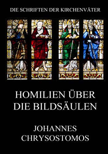 Homilien über die Bildsäulen: Ad populum Antiochenum homiliae (Die Schriften der Kirchenväter, Band 31)