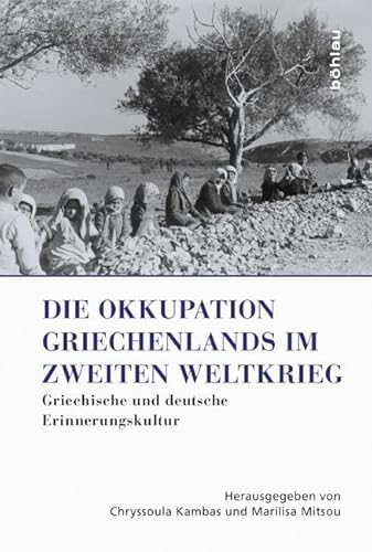 Die Okkupation Griechenlands im Zweiten Weltkrieg: Griechische und deutsche Erinnerungskultur (Griechenland in Europa: Kultur – Literatur – Geschichte, Band 1) von Böhlau Verlag Köln
