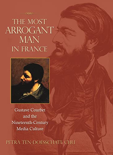 The Most Arrogant Man in France: Gustave Courbet and the Nineteenth-Century Media Culture von Princeton University Press