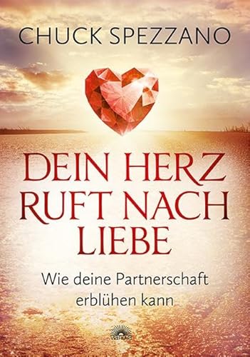 Dein Herz ruft nach Liebe: Wie deine Partnerschaft erblühen kann. Mit Perspektivwechsel Beziehungen stärken & sich selbst finden. Ein Chuck Spezzano-Buch