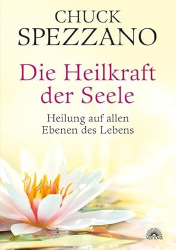 Die Heilkraft der Seele: Heilung auf allen Ebenen des Lebens. Mit Perspektivwechsel Beziehungen stärken & sich selbst finden. Ein Chuck Spezzano-Buch