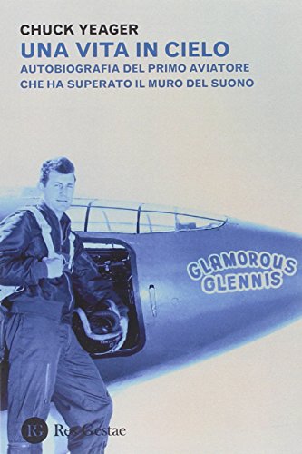 Una vita in cielo. Autobiografia del primo aviatore che ha superato il muro del suono Una vita in cielo. Autobiografia del primo aviatore che ha superato il muro del suono von Res Gestae