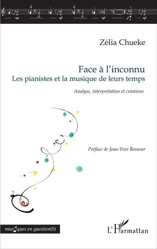 Face à l'inconnu: Les pianistes et la musique de leurs temps Analyse, interprétation et créations