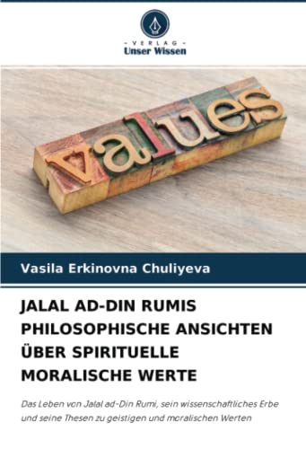 JALAL AD-DIN RUMIS PHILOSOPHISCHE ANSICHTEN ÜBER SPIRITUELLE MORALISCHE WERTE: Das Leben von Jalal ad-Din Rumi, sein wissenschaftliches Erbe und seine Thesen zu geistigen und moralischen Werten von Verlag Unser Wissen