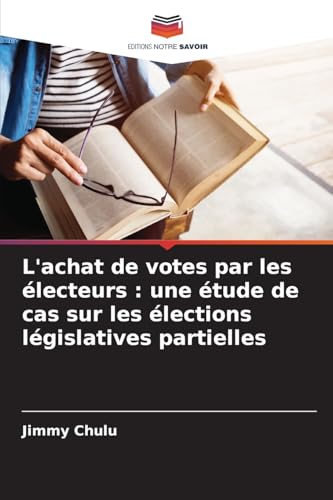L'achat de votes par les électeurs : une étude de cas sur les élections législatives partielles L'achat de votes par les électeurs : une étude de cas sur les élections législatives partielles von Editions Notre Savoir