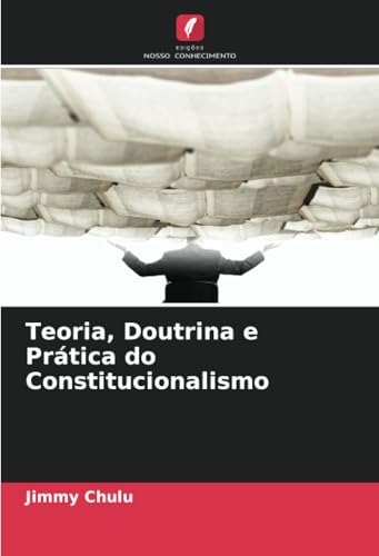 Teoria, Doutrina e Prática do Constitucionalismo: DE Teoria, Doutrina e Prática do Constitucionalismo: DE von Edições Nosso Conhecimento