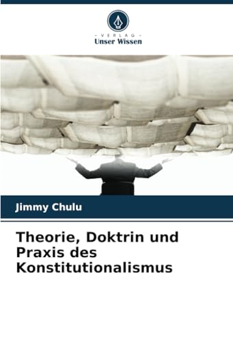 Theorie, Doktrin und Praxis des Konstitutionalismus Theorie, Doktrin und Praxis des Konstitutionalismus von Verlag Unser Wissen