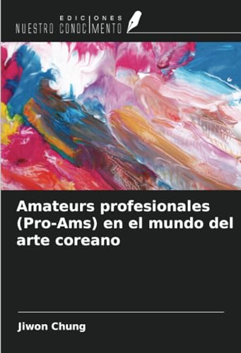 Amateurs profesionales (Pro-Ams) en el mundo del arte coreano von Ediciones Nuestro Conocimiento