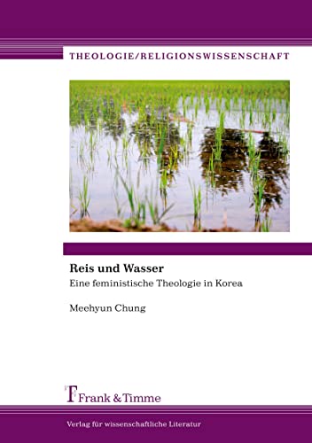 Reis und Wasser: Eine feministische Theologie in Korea (Theologie/Religionswissenschaft)