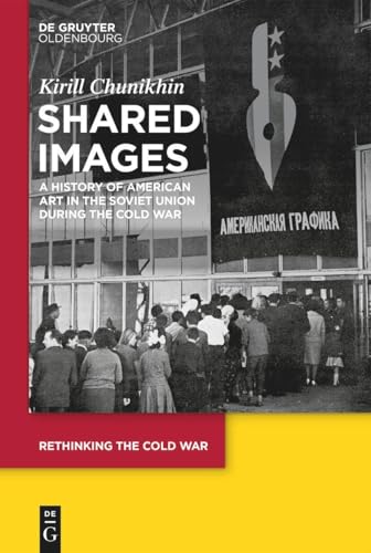 Shared Images: A History of American Art in the Soviet Union during the Cold War (Rethinking the Cold War, 14) von De Gruyter Oldenbourg