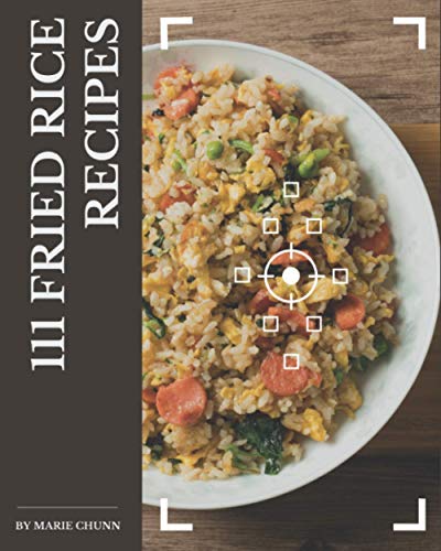 111 Fried Rice Recipes: A Highly Recommended Fried Rice Cookbook