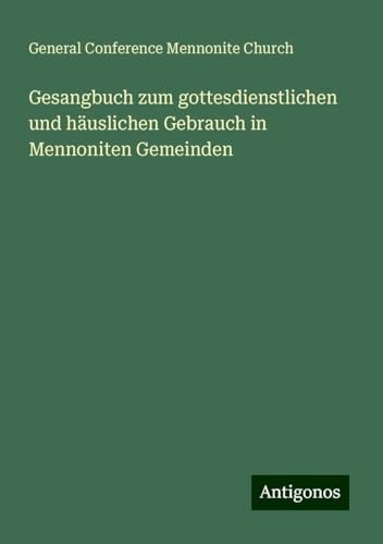 Gesangbuch zum gottesdienstlichen und häuslichen Gebrauch in Mennoniten Gemeinden von Antigonos Verlag
