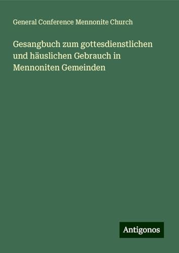 Gesangbuch zum gottesdienstlichen und häuslichen Gebrauch in Mennoniten Gemeinden von Antigonos Verlag