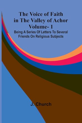 The Voice of Faith in the Valley of Achor: Vol. 1; Being a series of letters to several friends on religious subjects von Alpha Edition
