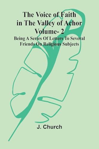 The Voice of Faith in the Valley of Achor: Vol. 2; Being a series of letters to several friends on religious subjects von Alpha Edition