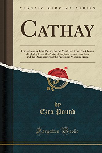 Cathay: Translations by Ezra Pound, for the Most Part From the Chinese of Rihaku, From the Notes of the Late Ernest Fenollosa, and the Decipherings of the Professors Mori and Ariga (Classic Reprint)
