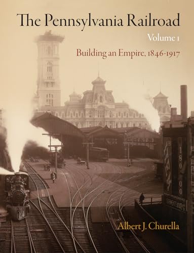 The Pennsylvania Railroad, Volume 1: Building an Empire, 1846-1917 (American Business, Politics, and Society, 1, Band 1)