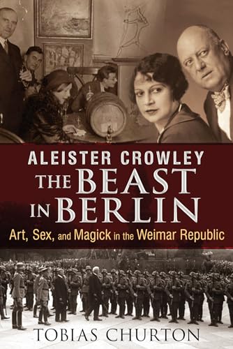 Aleister Crowley: The Beast in Berlin: Art, Sex, and Magick in the Weimar Republic Aleister Crowley: The Beast in Berlin: Art, Sex, and Magick in the Weimar Republic