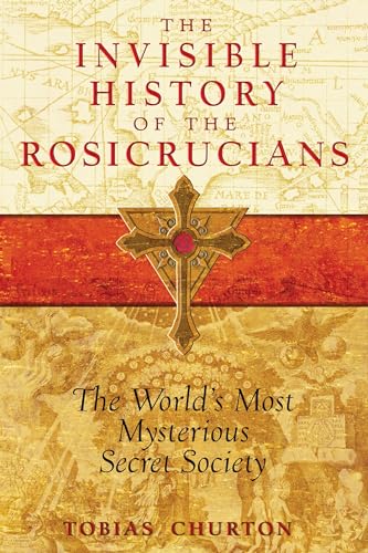 The Invisible History of the Rosicrucians: The World's Most Mysterious Secret Society