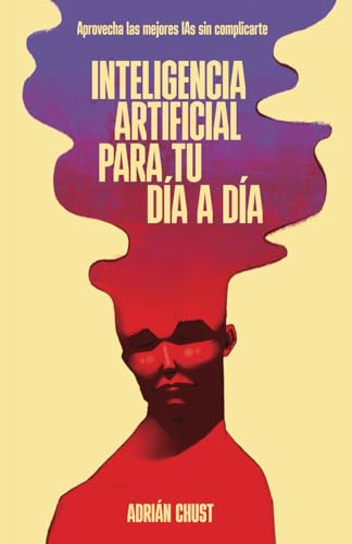 Inteligencia Artificial para tu Día a Día: Aprovecha ChatGPT y las Mejores IAs Sin Complicarte von Independently published