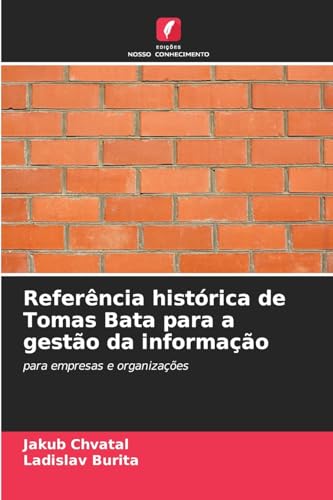 Referência histórica de Tomas Bata para a gestão da informação: para empresas e organizações von Edições Nosso Conhecimento