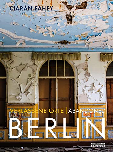 Verlassene Orte/ Abandoned Berlin: Ruinen und Relikte in Berlin und Umgebung / Ruins and relics in and around Berlin