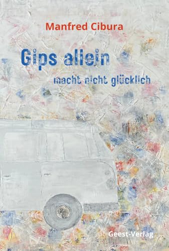 Gips allein macht nicht glücklich: Roman Gips allein macht nicht glücklich: Roman von Geest-Verlag