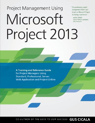 Project Management Using Microsoft Project 2013: A Training and Reference Guide for Project Managers Using Standard, Professional, Server, Web Application and Project Online