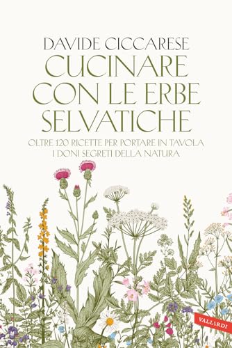 Cucinare con le erbe selvatiche. Oltre 120 ricette per portare in tavola i doni segreti della natura von Vallardi A.
