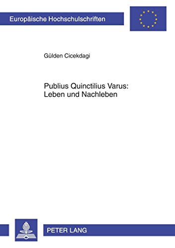 Publius Quinctilius Varus: Leben und Nachleben: Dissertationsschrift (Europäische Hochschulschriften / European University Studies / Publications Universitaires Européennes, Band 1092)