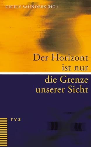 Der Horizont ist nur die Grenze unserer Sicht: Eine persönliche Sammlung ermutigender Texte für Palliative Care und Hospizarbeit