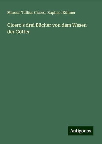 Cicero's drei Bücher von dem Wesen der Götter von Antigonos Verlag