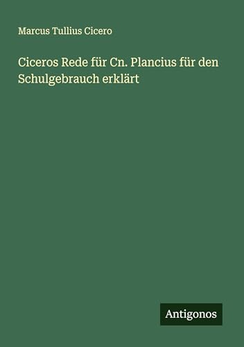 Ciceros Rede für Cn. Plancius für den Schulgebrauch erklärt von Antigonos Verlag